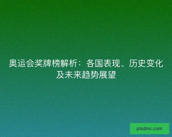 奥运会奖牌榜解析：各国表现、历史变化及未来趋势展望
