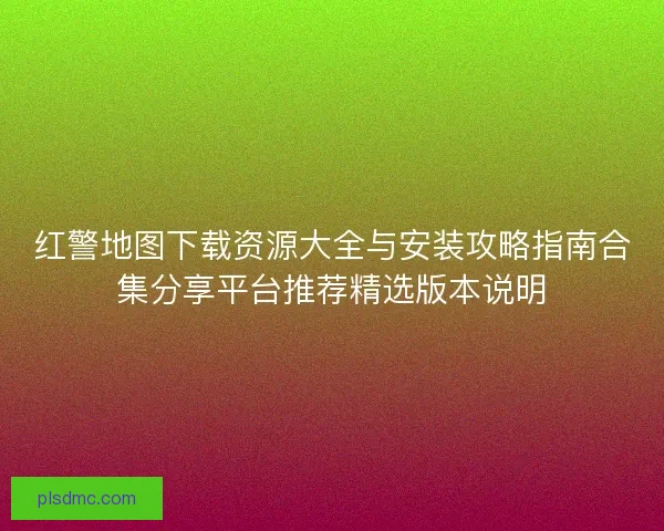 红警地图下载资源大全与安装攻略指南合集分享平台推荐精选版本说明