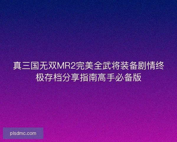 真三国无双MR2完美全武将装备剧情终极存档分享指南高手必备版