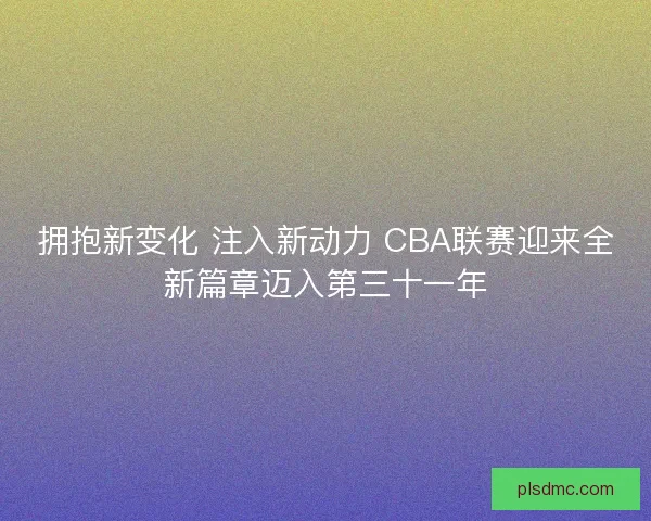 拥抱新变化 注入新动力 CBA联赛迎来全新篇章迈入第三十一年