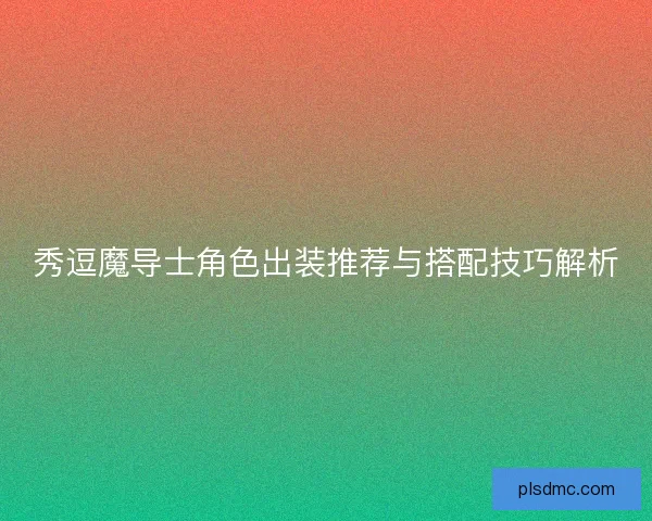 秀逗魔导士角色出装推荐与搭配技巧解析