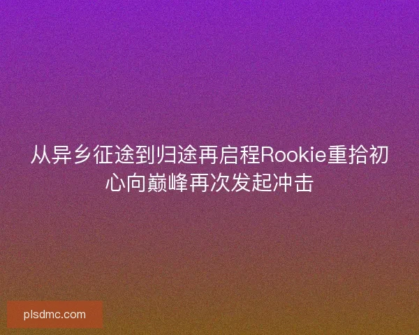 从异乡征途到归途再启程Rookie重拾初心向巅峰再次发起冲击