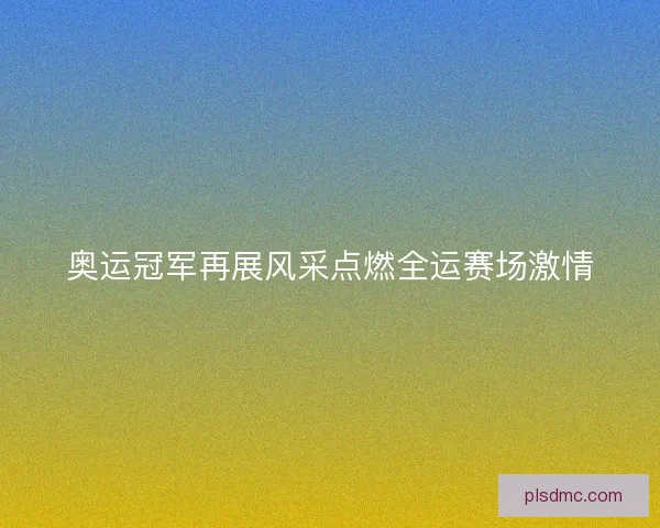 奥运冠军再展风采点燃全运赛场激情