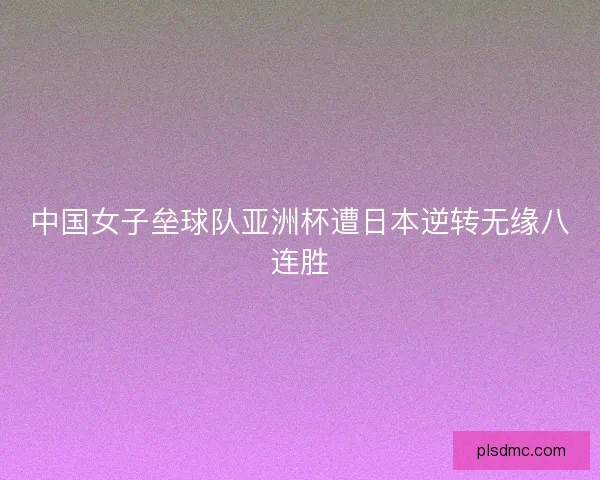 中国女子垒球队亚洲杯遭日本逆转无缘八连胜