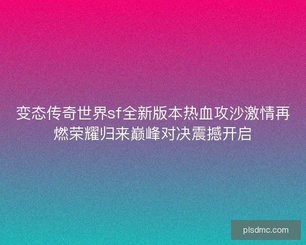 变态传奇世界sf全新版本热血攻沙激情再燃荣耀归来巅峰对决震撼开启 变态传奇世界sf全新版本热血攻沙激情再燃荣耀归来巅峰对决震撼开启
